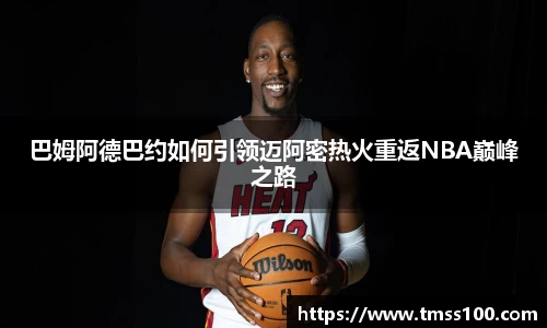 巴姆阿德巴约如何引领迈阿密热火重返NBA巅峰之路