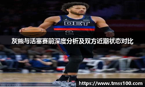 灰熊与活塞赛前深度分析及双方近期状态对比
