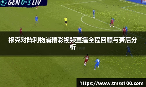 根克对阵利物浦精彩视频直播全程回顾与赛后分析