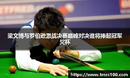 梁文博与罗伯逊激战决赛巅峰对决谁将捧起冠军奖杯